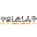 やましたしんや ()