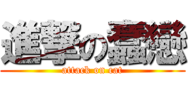 進撃の蠢戀 (attack on cat)