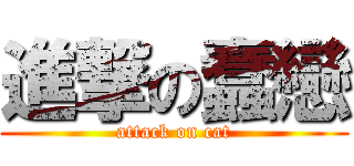 進撃の蠢戀 (attack on cat)