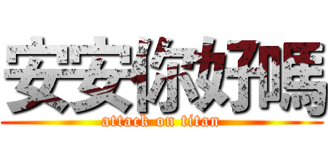 安安你好嗎 (attack on titan)