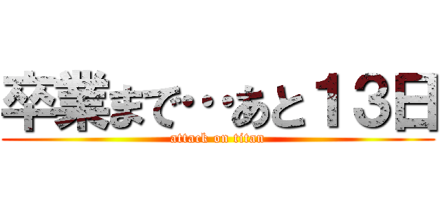 卒業まで…あと１３日 (attack on titan)