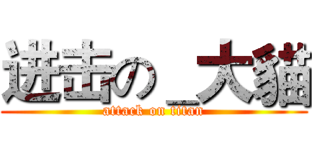 进击の＿大貓 (attack on titan)