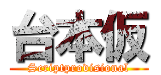 台本仮 (Scriptprovisional)