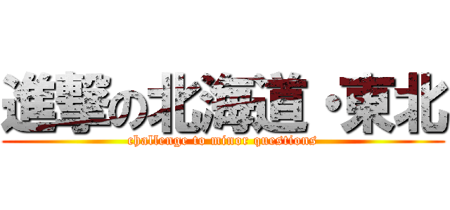 進撃の北海道・東北 (challenge to minor questions)