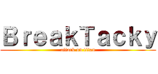 ＢｒｅａｋＴａｃｋｙ (attack on titan)