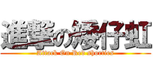 進撃の矮仔虹 (Attack On Red shorties)