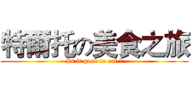 特爾托の美食之旅 (Is it good to eat ?)