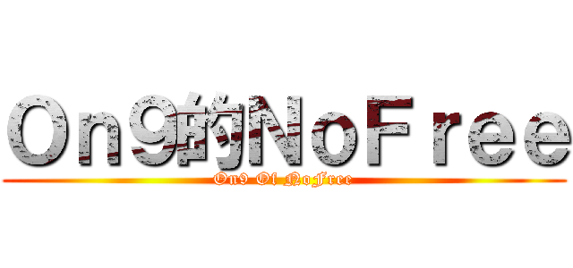 Ｏｎ９的ＮｏＦｒｅｅ (On9 Of NoFree)