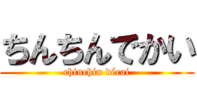 ちんちんでかい (chinchin décai)