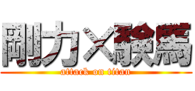 剛力×験馬 (attack on titan)