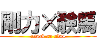 剛力×験馬 (attack on titan)