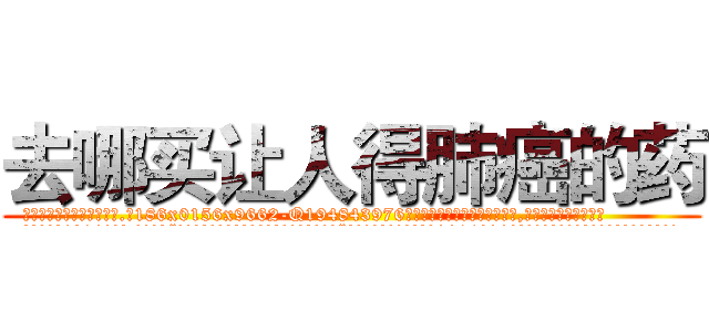 去哪买让人得肺癌的药 (去哪买让人得肺癌的药【电.话186x0156x9662-Q194843976林氏药业】我们做的是长期生意,靠的是老客户长期支持
参考消息网2月20日报道 韩媒称，“剩女多、离婚率高的城市，房价一定会上涨。”这是中国经济学家金岩石2016年12月参加在上海举行的房地产相关论坛时说的话。
)