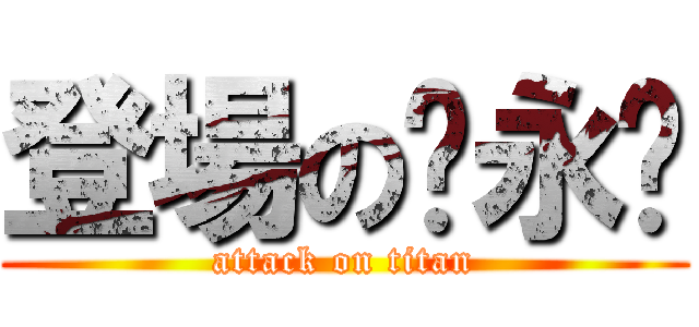 登場の吳永莛 (attack on titan)