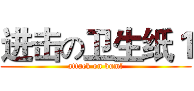 进击の卫生纸１ (attack on bumf)