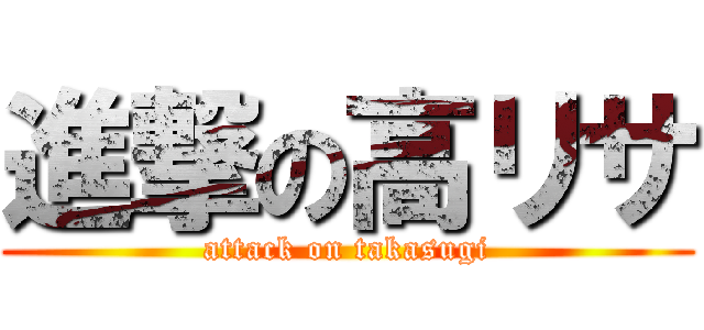 進撃の高リサ (attack on takasugi)