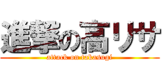 進撃の高リサ (attack on takasugi)