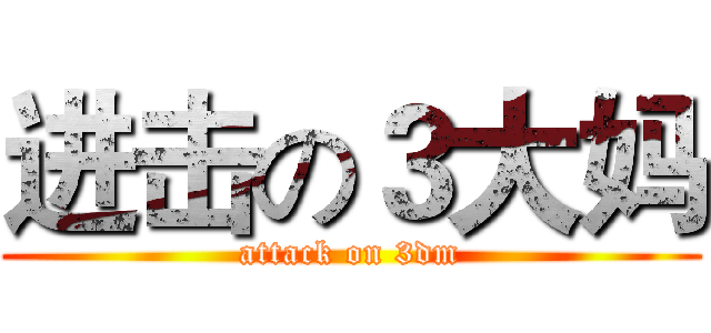 进击の３大妈 (attack on 3dm)