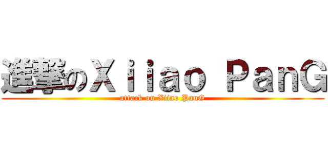 進撃のＸｉｉａｏ ＰａｎＧ (attack on Xiiao PanG)