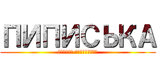 ПИПИСЬКА (Совсем заебиська)