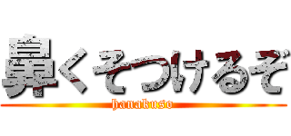 鼻くそつけるぞ (hanakuso)