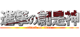 進撃の創是神 (attack on titan)