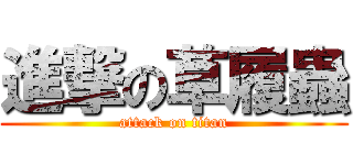 進撃の草履蟲 (attack on titan)
