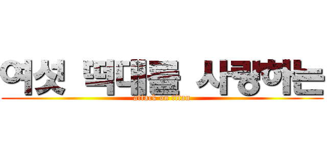 여섯 떡대를 사랑하는 (attack on titan)