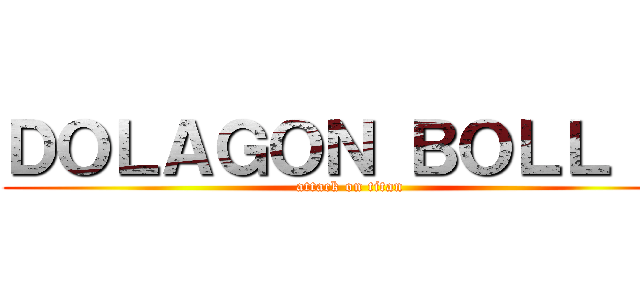 ＤＯＬＡＧＯＮ ＢＯＬＬ 超 (attack on titan)