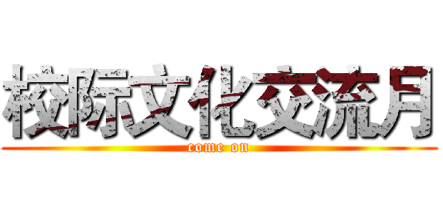 校际文化交流月 (come on)