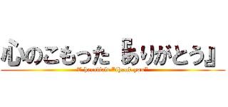 心のこもった『ありがとう』 (A heartfelt "thank you")