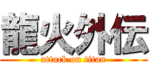 龍火外伝 (attack on titan)