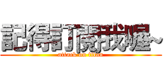 記得訂閱我喔~ (attack on titan)