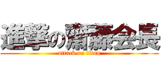 進撃の齋藤会長 (attack on titan)
