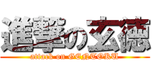 進撃の玄徳 (attack on GENTOKU)