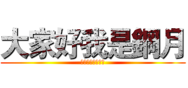 大家好我是鋼月 (歡迎來到我的頻道)