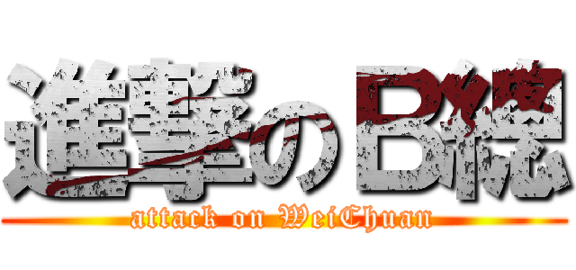 進撃のＢ總 (attack on WeiChuan)