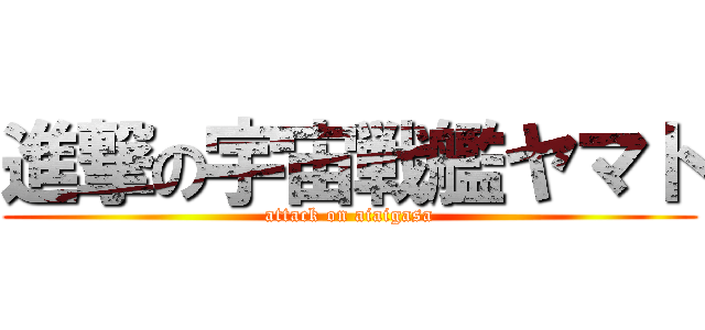 進撃の宇宙戦艦ヤマト (attack on aiaigasa)