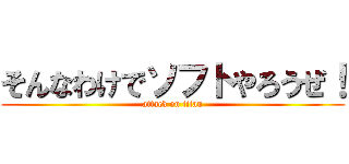 そんなわけでソフトやろうぜ！ (attack on titan)