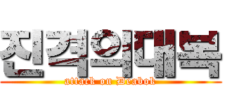 진격의대복 (attack on Deabok)