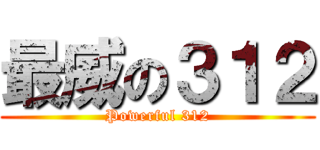 最威の３１２ (Powerful 312)