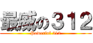 最威の３１２ (Powerful 312)
