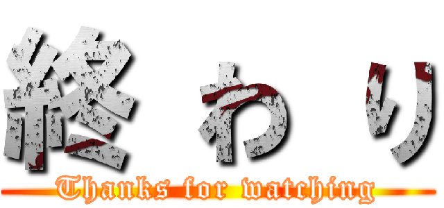 終 わ り (Thanks for watching)