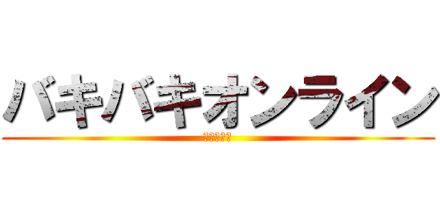 バキバキオンライン (煽るの厳禁)
