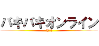 バキバキオンライン (煽るの厳禁)