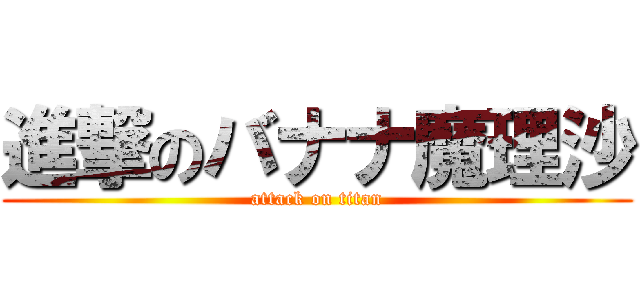 進撃のバナナ魔理沙 (attack on titan)