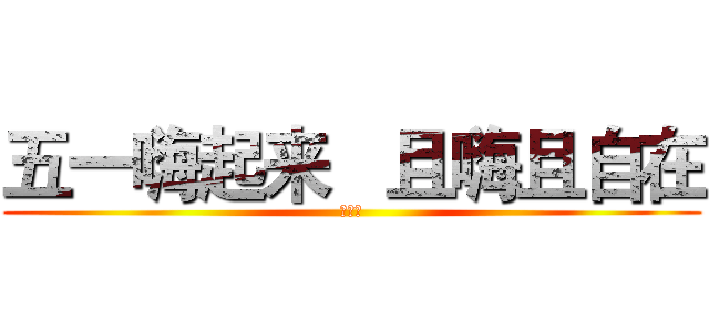 五一嗨起来   且嗨且自在 (阿斯达)