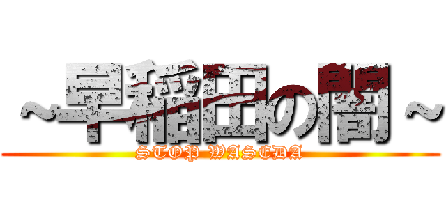 ～早稲田の闇～ (STOP WASEDA)