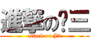 進撃の剑三 (attack on J3)