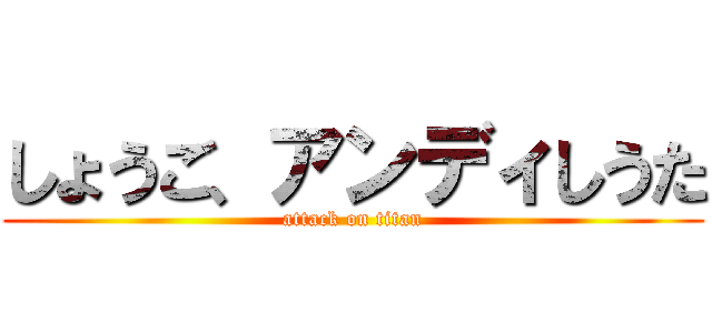 しょうご、アンディしうた (attack on titan)