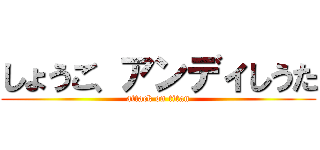 しょうご、アンディしうた (attack on titan)